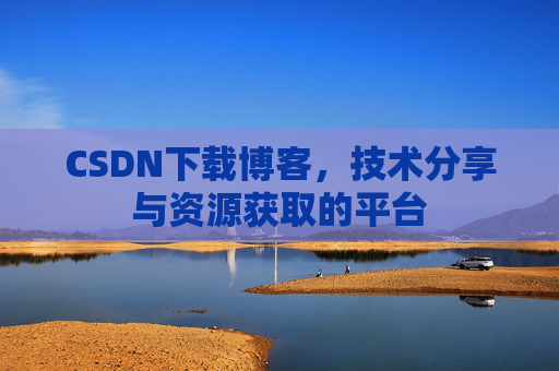 CSDN下载博客，技术分享与资源获取的平台